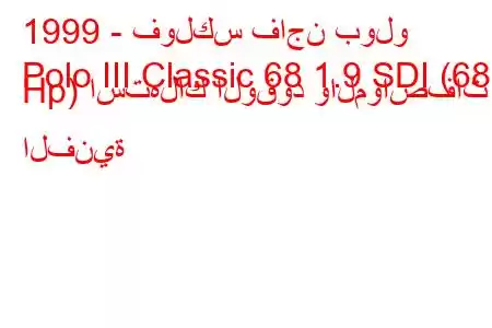 1999 - فولكس فاجن بولو
Polo III Classic 68 1.9 SDI (68 Hp) استهلاك الوقود والمواصفات الفنية