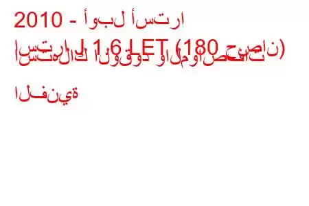 2010 - أوبل أسترا
استرا J 1.6 LET (180 حصان) استهلاك الوقود والمواصفات الفنية