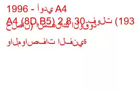 1996 - أودي A4
A4 (8D,B5) 2.8 30 فولت (193 حصان) استهلاك الوقود والمواصفات الفنية