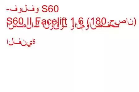 -فولفو S60
S60 II Facelift 1.6 (180 حصان) استهلاك الوقود والمواصفات الفنية