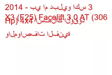 2014 - بي ام دبليو اكس 3
X3 (F25) Facelift 3.0 AT (306 Hp) 4x4 استهلاك الوقود والمواصفات الفنية