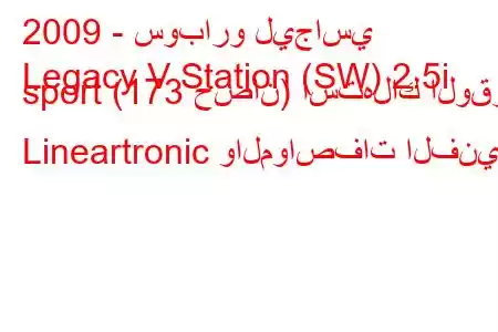 2009 - سوبارو ليجاسي
Legacy V Station (SW) 2.5i sport (173 حصان) استهلاك الوقود Lineartronic والمواصفات الفنية