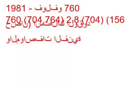 1981 - فولفو 760
760 (704,764) 2.8 (704) (156 حصان) استهلاك الوقود والمواصفات الفنية