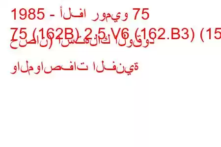 1985 - ألفا روميو 75
75 (162B) 2.5 V6 (162.B3) (156 حصان) استهلاك الوقود والمواصفات الفنية