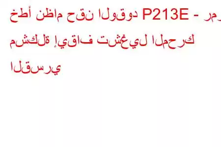 خطأ نظام حقن الوقود P213E - رمز مشكلة إيقاف تشغيل المحرك القسري