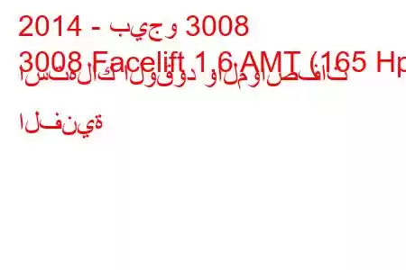 2014 - بيجو 3008
3008 Facelift 1.6 AMT (165 Hp) استهلاك الوقود والمواصفات الفنية