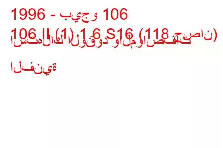 1996 - بيجو 106
106 II (1) 1.6 S16 (118 حصان) استهلاك الوقود والمواصفات الفنية