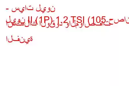 - سيات ليون
ليون II (1P) 1.2 TSI (105 حصان) استهلاك الوقود والمواصفات الفنية