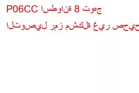 P06CC اسطوانة 8 توهج التوصيل رمز مشكلة غير صحيح