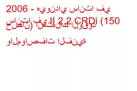 2006 - هيونداي سانتا في
سانتا في II 2.2 CRDi (150 حصان) استهلاك الوقود والمواصفات الفنية