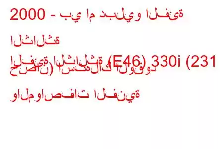 2000 - بي ام دبليو الفئة الثالثة
الفئة الثالثة (E46) 330i (231 حصان) استهلاك الوقود والمواصفات الفنية