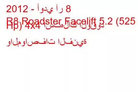 2012 - أودي آر 8
R8 Roadster Facelift 5.2 (525 Hp) 4x4 استهلاك الوقود والمواصفات الفنية