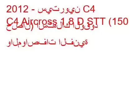 2012 - سيتروين C4
C4 Aircross 1.8 D STT (150 حصان) استهلاك الوقود والمواصفات الفنية