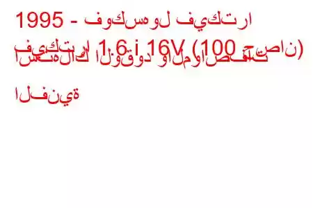 1995 - فوكسهول فيكترا
فيكترا 1.6 i 16V (100 حصان) استهلاك الوقود والمواصفات الفنية