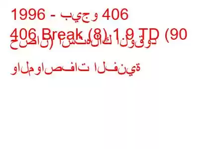 1996 - بيجو 406
406 Break (8) 1.9 TD (90 حصان) استهلاك الوقود والمواصفات الفنية