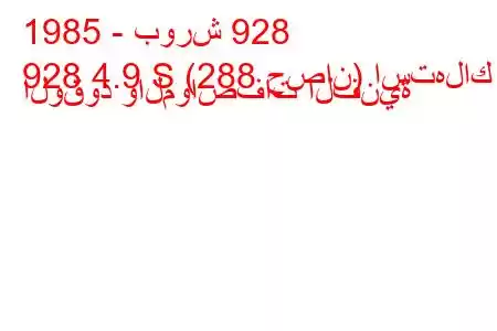 1985 - بورش 928
928 4.9 S (288 حصان) استهلاك الوقود والمواصفات الفنية