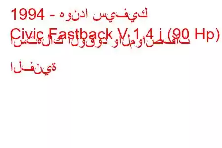 1994 - هوندا سيفيك
Civic Fastback V 1.4 i (90 Hp) استهلاك الوقود والمواصفات الفنية