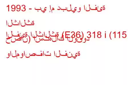 1993 - بي إم دبليو الفئة الثالثة
الفئة الثالثة (E36) 318 i (115 حصان) استهلاك الوقود والمواصفات الفنية