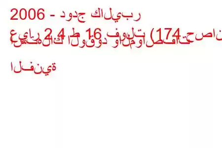 2006 - دودج كاليبر
عيار 2.4 ط 16 فولت (174 حصان) استهلاك الوقود والمواصفات الفنية