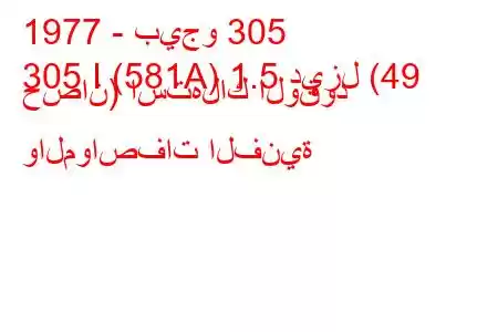 1977 - بيجو 305
305 I (581A) 1.5 ديزل (49 حصان) استهلاك الوقود والمواصفات الفنية