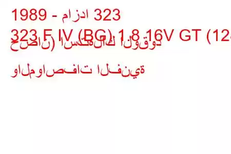 1989 - مازدا 323
323 F IV (BG) 1.8 16V GT (128 حصان) استهلاك الوقود والمواصفات الفنية