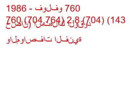 1986 - فولفو 760
760 (704,764) 2.8 (704) (143 حصان) استهلاك الوقود والمواصفات الفنية