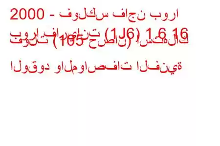 2000 - فولكس فاجن بورا
بورا فاريانت (1J6) 1.6 16 فولت (105 حصان) استهلاك الوقود والمواصفات الفنية