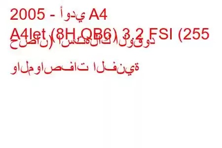 2005 - أودي A4
A4let (8H,QB6) 3.2 FSI (255 حصان) استهلاك الوقود والمواصفات الفنية