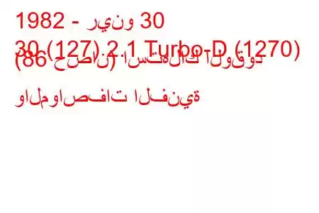 1982 - رينو 30
30 (127) 2.1 Turbo-D (1270) (86 حصان) استهلاك الوقود والمواصفات الفنية