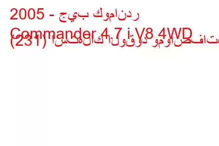 2005 - جيب كوماندر
Commander 4.7 i V8 4WD (231) استهلاك الوقود ومواصفاته