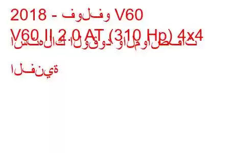 2018 - فولفو V60
V60 II 2.0 AT (310 Hp) 4x4 استهلاك الوقود والمواصفات الفنية