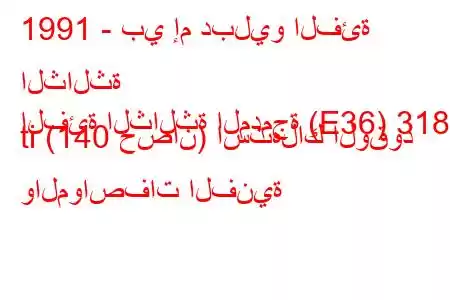 1991 - بي إم دبليو الفئة الثالثة
الفئة الثالثة المدمجة (E36) 318 ti (140 حصان) استهلاك الوقود والمواصفات الفنية