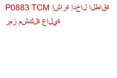 P0883 TCM إشارة إدخال الطاقة رمز مشكلة عالية