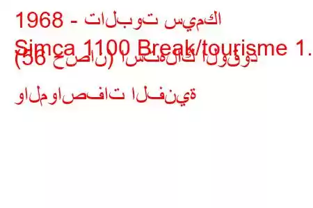 1968 - تالبوت سيمكا
Simca 1100 Break/tourisme 1.1 (56 حصان) استهلاك الوقود والمواصفات الفنية