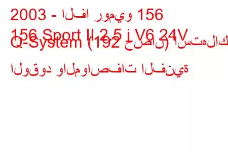 2003 - الفا روميو 156
156 Sport II 2.5 i V6 24V Q-System (192 حصان) استهلاك الوقود والمواصفات الفنية