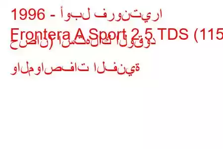 1996 - أوبل فرونتيرا
Frontera A Sport 2.5 TDS (115 حصان) استهلاك الوقود والمواصفات الفنية