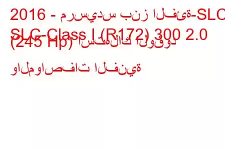 2016 - مرسيدس بنز الفئة-SLC
SLC-Class I (R172) 300 2.0 (245 Hp) استهلاك الوقود والمواصفات الفنية