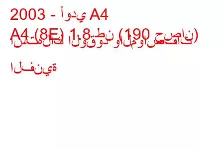 2003 - أودي A4
A4 (8E) 1.8 طن (190 حصان) استهلاك الوقود والمواصفات الفنية