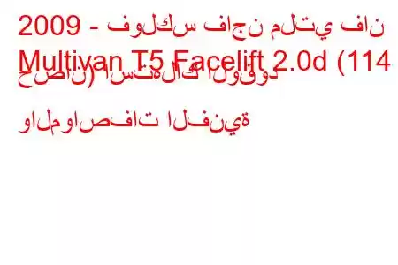 2009 - فولكس فاجن ملتي فان
Multivan T5 Facelift 2.0d (114 حصان) استهلاك الوقود والمواصفات الفنية