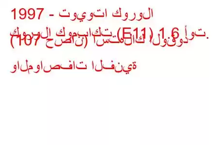 1997 - تويوتا كورولا
كورولا كومباكت (E11) 1.6 أوت. (107 حصان) استهلاك الوقود والمواصفات الفنية