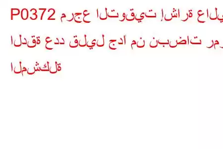 P0372 مرجع التوقيت إشارة عالية الدقة عدد قليل جدًا من نبضات رمز المشكلة