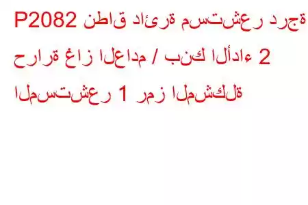 P2082 نطاق دائرة مستشعر درجة حرارة غاز العادم / بنك الأداء 2 المستشعر 1 رمز المشكلة