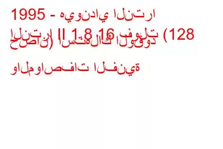 1995 - هيونداي النترا
إلنترا II 1.8 16 فولت (128 حصان) استهلاك الوقود والمواصفات الفنية