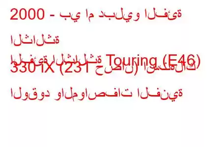 2000 - بي ام دبليو الفئة الثالثة
الفئة الثالثة Touring (E46) 330 iX (231 حصان) استهلاك الوقود والمواصفات الفنية