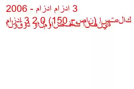 2006 - مازدا مازدا 3
مازدا 3 2.0 (150 حصان) استهلاك الوقود والمواصفات الفنية