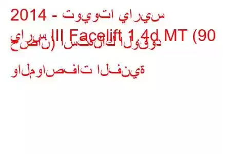 2014 - تويوتا ياريس
يارس III Facelift 1.4d MT (90 حصان) استهلاك الوقود والمواصفات الفنية