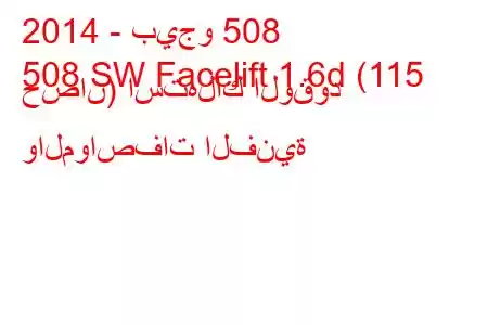 2014 - بيجو 508
508 SW Facelift 1.6d (115 حصان) استهلاك الوقود والمواصفات الفنية