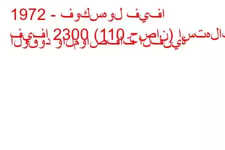 1972 - فوكسهول فيفا
فيفا 2300 (110 حصان) استهلاك الوقود والمواصفات الفنية