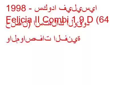 1998 - سكودا فيليسيا
Felicia II Combi 1.9 D (64 حصان) استهلاك الوقود والمواصفات الفنية