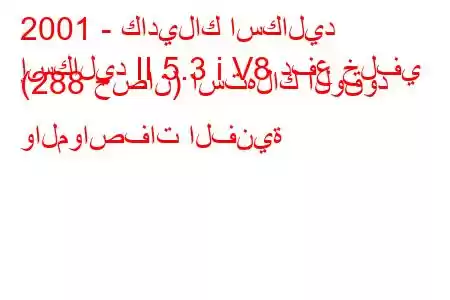 2001 - كاديلاك اسكاليد
إسكاليد II 5.3 i V8 دفع خلفي (288 حصان) استهلاك الوقود والمواصفات الفنية